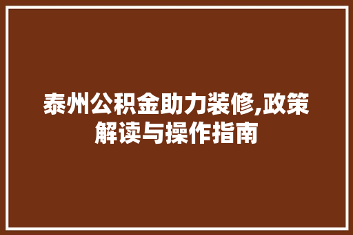泰州公积金助力装修,政策解读与操作指南