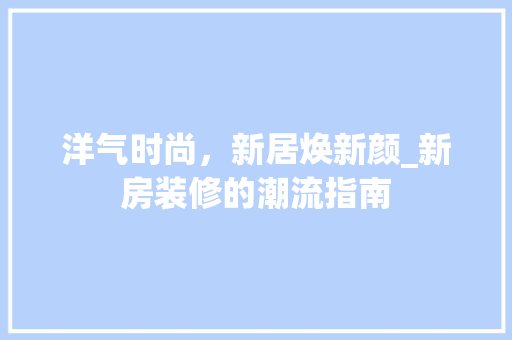 洋气时尚，新居焕新颜_新房装修的潮流指南