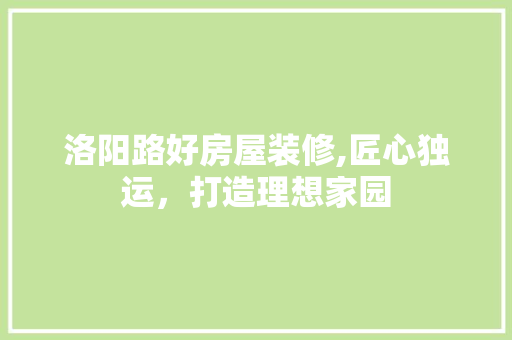 洛阳路好房屋装修,匠心独运，打造理想家园