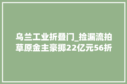 乌兰工业折叠门_捡漏流拍草原金主豪掷22亿元56折抄底高端酒店