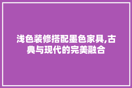 浅色装修搭配墨色家具,古典与现代的完美融合