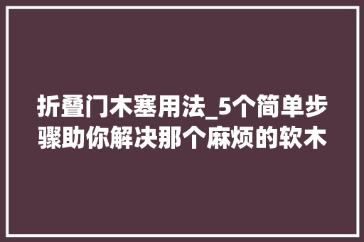 折叠门木塞用法_5个简单步骤助你解决那个麻烦的软木塞