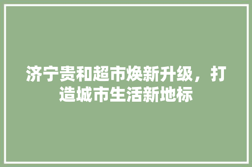 济宁贵和超市焕新升级，打造城市生活新地标
