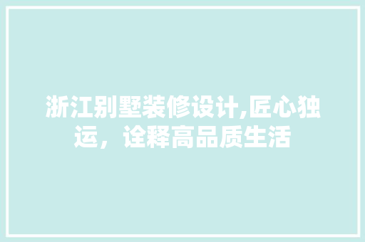 浙江别墅装修设计,匠心独运，诠释高品质生活