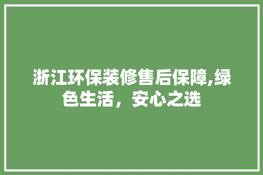 浙江环保装修售后保障,绿色生活，安心之选
