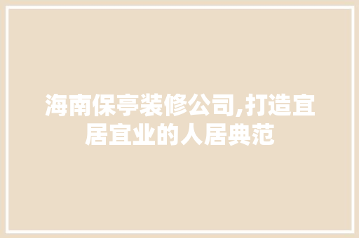 海南保亭装修公司,打造宜居宜业的人居典范