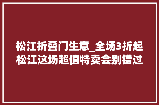 松江折叠门生意_全场3折起松江这场超值特卖会别错过