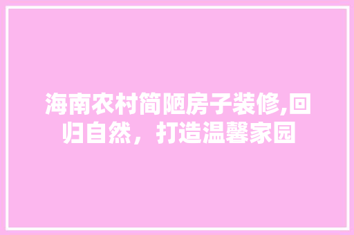 海南农村简陋房子装修,回归自然，打造温馨家园
