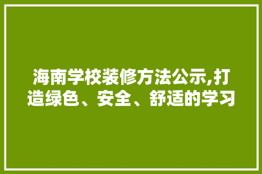 海南学校装修方法公示,打造绿色、安全、舒适的学习环境