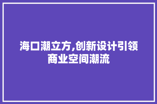 海口潮立方,创新设计引领商业空间潮流