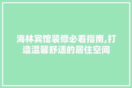 海林宾馆装修必看指南,打造温馨舒适的居住空间