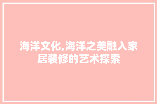 海洋文化,海洋之美融入家居装修的艺术探索