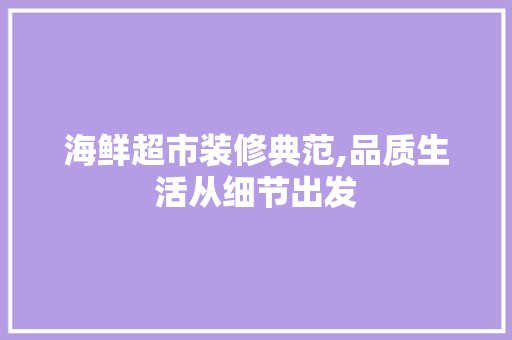海鲜超市装修典范,品质生活从细节出发