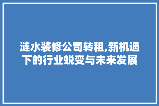 涟水装修公司转租,新机遇下的行业蜕变与未来发展