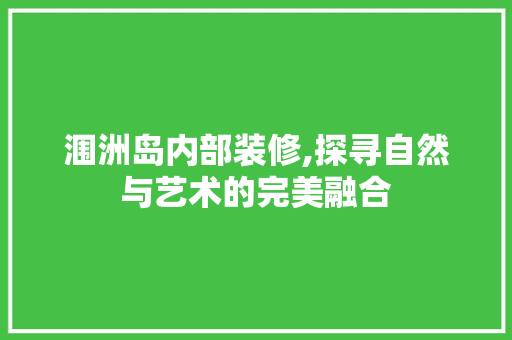 涠洲岛内部装修,探寻自然与艺术的完美融合