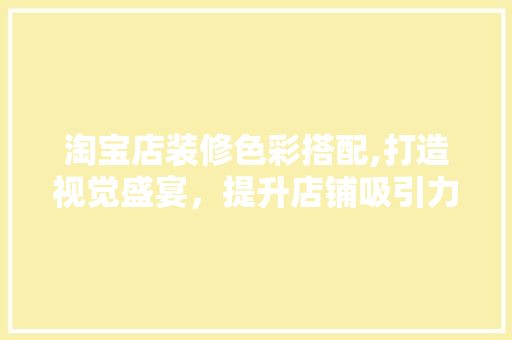 淘宝店装修色彩搭配,打造视觉盛宴，提升店铺吸引力