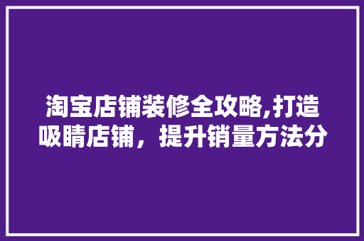 淘宝店铺装修全攻略,打造吸睛店铺，提升销量方法分析
