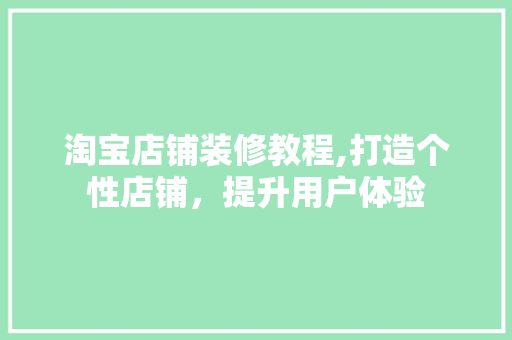 淘宝店铺装修教程,打造个性店铺，提升用户体验