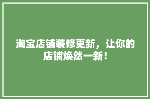 淘宝店铺装修更新，让你的店铺焕然一新！