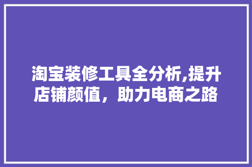 淘宝装修工具全分析,提升店铺颜值，助力电商之路