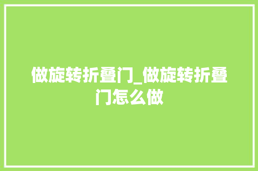 做旋转折叠门_做旋转折叠门怎么做