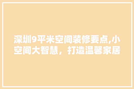 深圳9平米空间装修要点,小空间大智慧，打造温馨家居