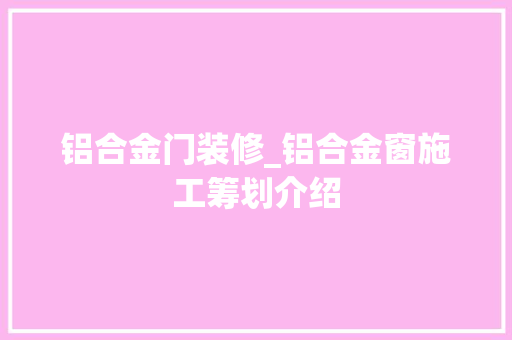 铝合金门装修_铝合金窗施工筹划介绍