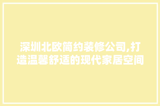 深圳北欧简约装修公司,打造温馨舒适的现代家居空间