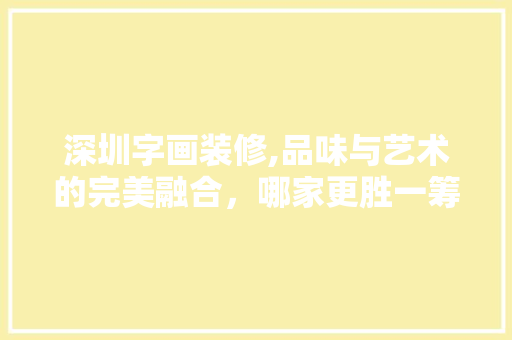 深圳字画装修,品味与艺术的完美融合，哪家更胜一筹