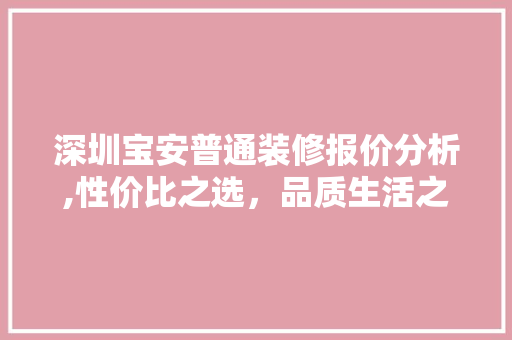 深圳宝安普通装修报价分析,性价比之选，品质生活之基