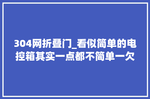 304网折叠门_看似简单的电控箱其实一点都不简单一欠妥心就要报废