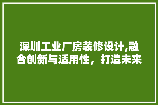 深圳工业厂房装修设计,融合创新与适用性，打造未来智能工厂