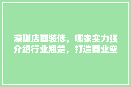 深圳店面装修，哪家实力强介绍行业翘楚，打造商业空间新标杆