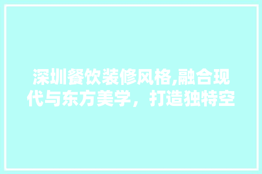 深圳餐饮装修风格,融合现代与东方美学，打造独特空间体验