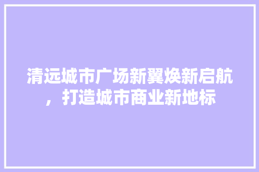 清远城市广场新翼焕新启航，打造城市商业新地标