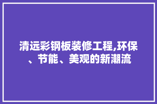 清远彩钢板装修工程,环保、节能、美观的新潮流