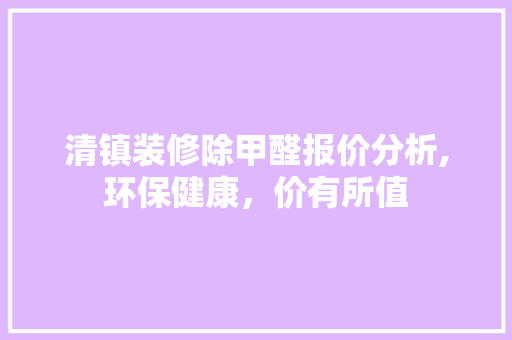 清镇装修除甲醛报价分析,环保健康，价有所值
