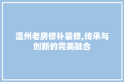 温州老房修补装修,传承与创新的完美融合