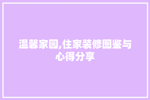 温馨家园,住家装修图鉴与心得分享