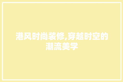 港风时尚装修,穿越时空的潮流美学