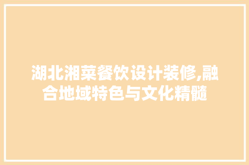 湖北湘菜餐饮设计装修,融合地域特色与文化精髓