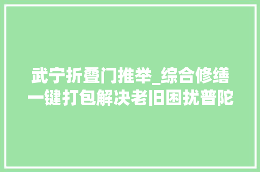 武宁折叠门推举_综合修缮一键打包解决老旧困扰普陀这个老小区大年夜变样