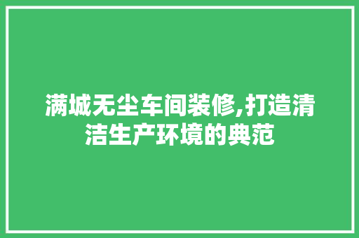 满城无尘车间装修,打造清洁生产环境的典范