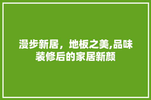漫步新居，地板之美,品味装修后的家居新颜
