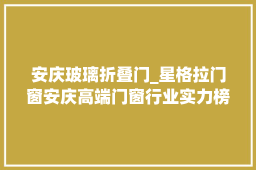 安庆玻璃折叠门_星格拉门窗安庆高端门窗行业实力榜单