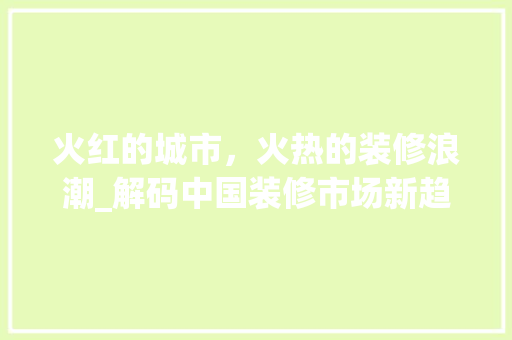 火红的城市，火热的装修浪潮_解码中国装修市场新趋势