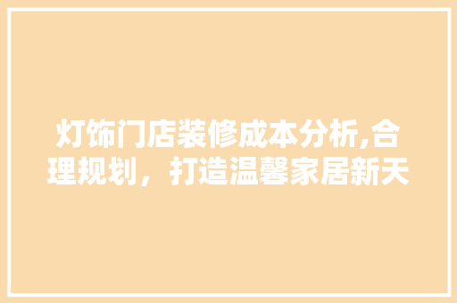 灯饰门店装修成本分析,合理规划，打造温馨家居新天地