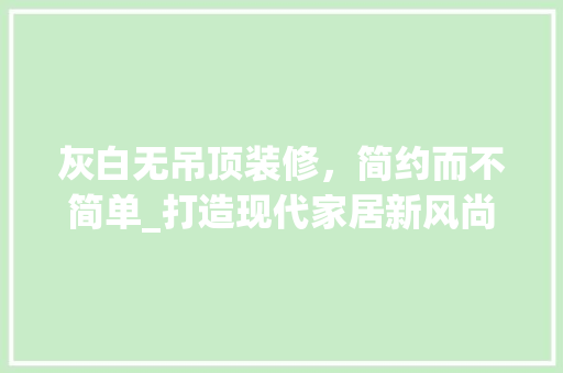 灰白无吊顶装修，简约而不简单_打造现代家居新风尚