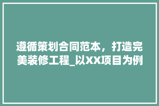 遵循策划合同范本，打造完美装修工程_以XX项目为例