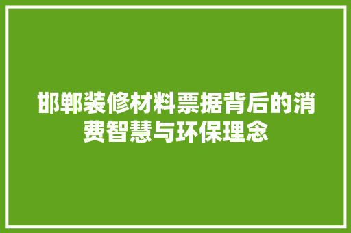 邯郸装修材料票据背后的消费智慧与环保理念